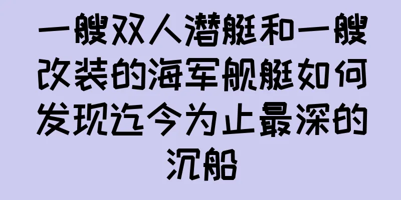 一艘双人潜艇和一艘改装的海军舰艇如何发现迄今为止最深的沉船