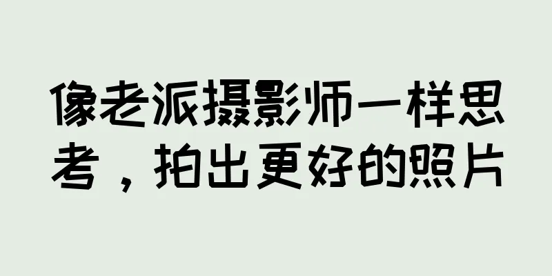 像老派摄影师一样思考，拍出更好的照片