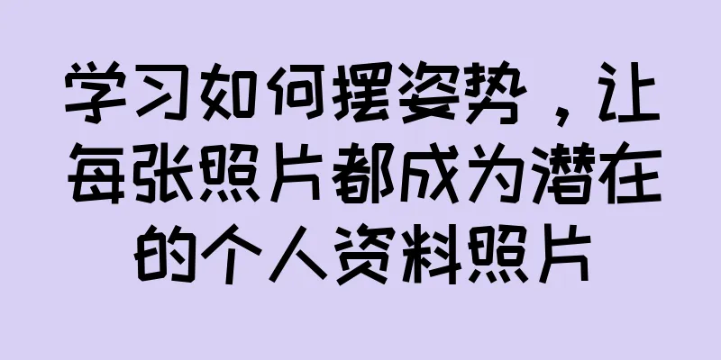 学习如何摆姿势，让每张照片都成为潜在的个人资料照片