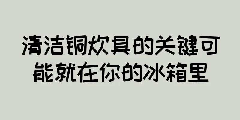 清洁铜炊具的关键可能就在你的冰箱里