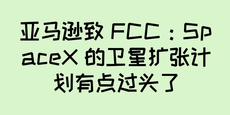 亚马逊致 FCC：SpaceX 的卫星扩张计划有点过头了