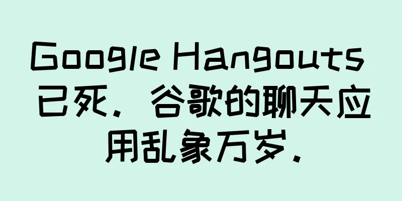 Google Hangouts 已死。谷歌的聊天应用乱象万岁。