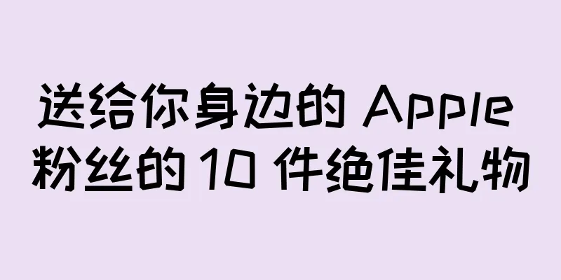 送给你身边的 Apple 粉丝的 10 件绝佳礼物