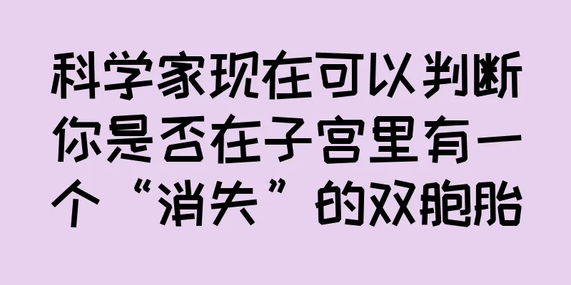 科学家现在可以判断你是否在子宫里有一个“消失”的双胞胎