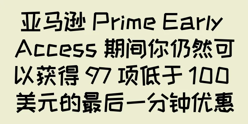 亚马逊 Prime Early Access 期间你仍然可以获得 97 项低于 100 美元的最后一分钟优惠