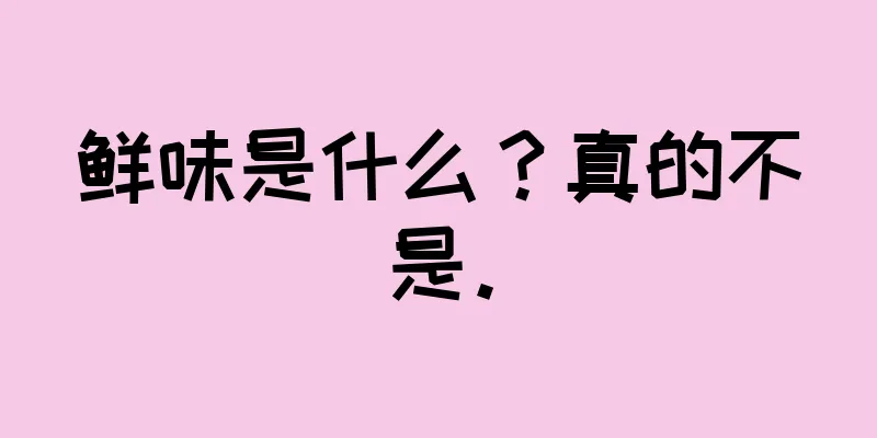 鲜味是什么？真的不是。