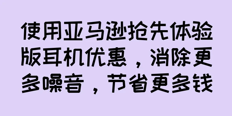 使用亚马逊抢先体验版耳机优惠，消除更多噪音，节省更多钱