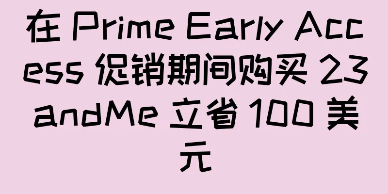 在 Prime Early Access 促销期间购买 23andMe 立省 100 美元