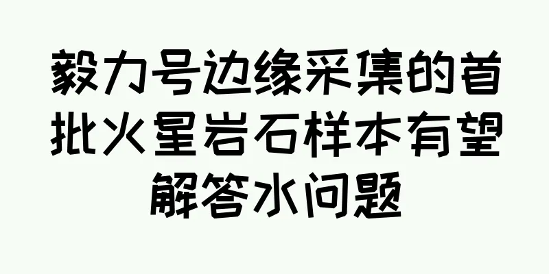 毅力号边缘采集的首批火星岩石样本有望解答水问题