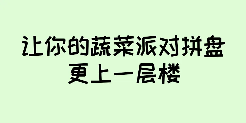 让你的蔬菜派对拼盘更上一层楼