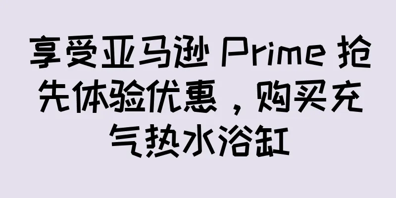 享受亚马逊 Prime 抢先体验优惠，购买充气热水浴缸