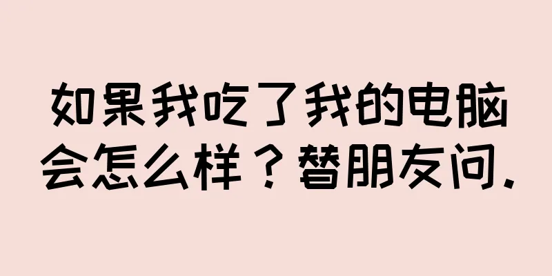 如果我吃了我的电脑会怎么样？替朋友问。