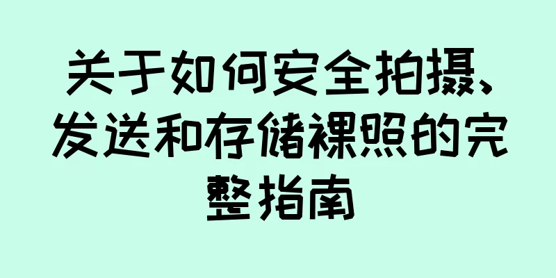 关于如何安全拍摄、发送和存储裸照的完整指南