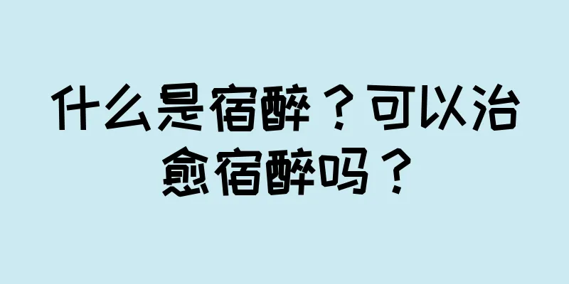 什么是宿醉？可以治愈宿醉吗？