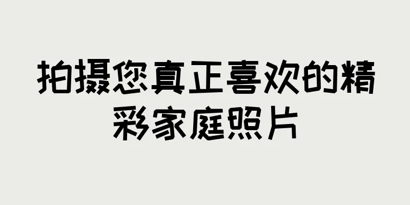 拍摄您真正喜欢的精彩家庭照片