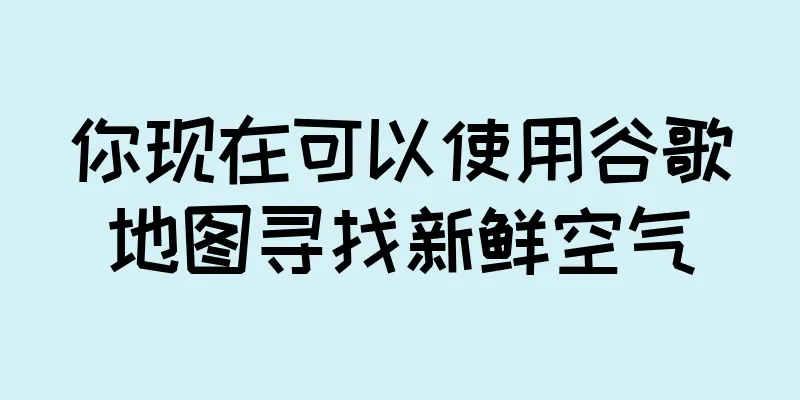 你现在可以使用谷歌地图寻找新鲜空气
