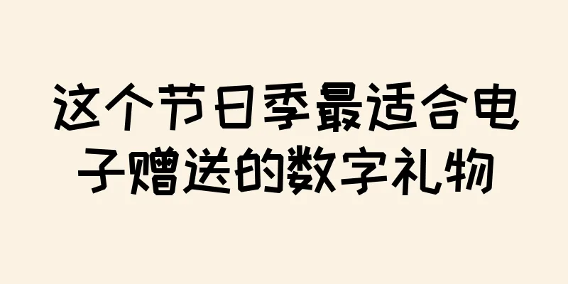 这个节日季最适合电子赠送的数字礼物
