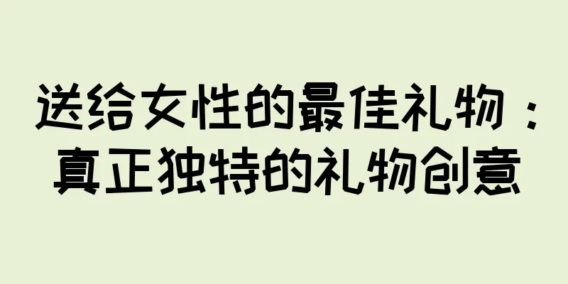 送给女性的最佳礼物：真正独特的礼物创意
