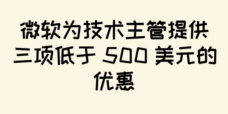 微软为技术主管提供三项低于 500 美元的优惠