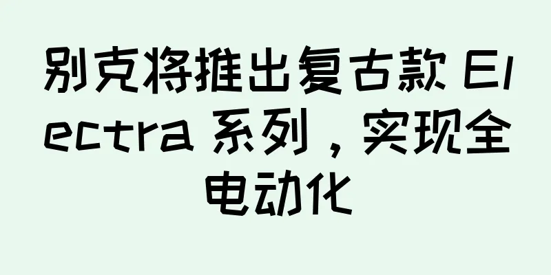 别克将推出复古款 Electra 系列，实现全电动化