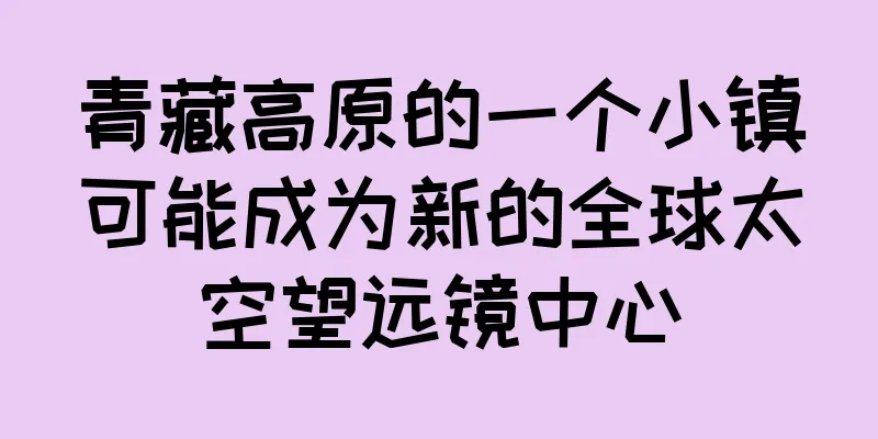 青藏高原的一个小镇可能成为新的全球太空望远镜中心