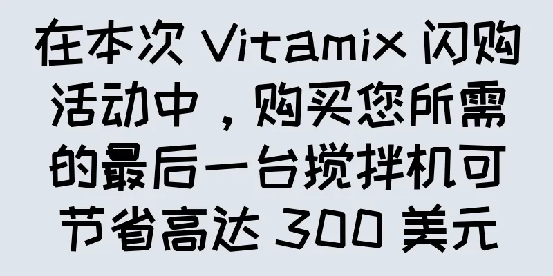 在本次 Vitamix 闪购活动中，购买您所需的最后一台搅拌机可节省高达 300 美元