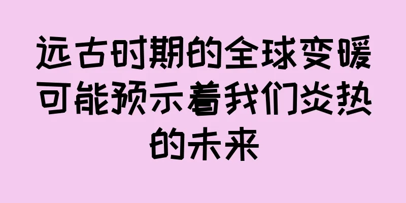 远古时期的全球变暖可能预示着我们炎热的未来