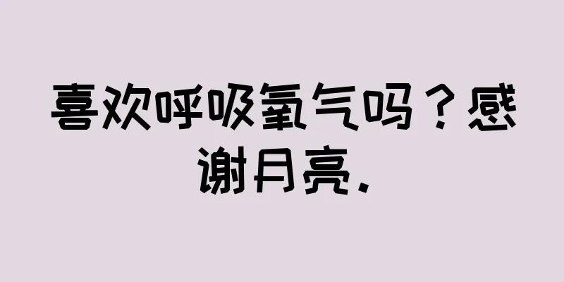 喜欢呼吸氧气吗？感谢月亮。