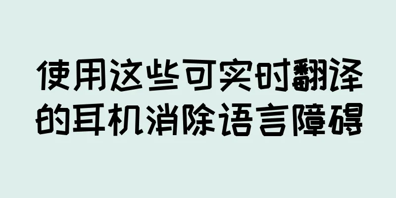 使用这些可实时翻译的耳机消除语言障碍