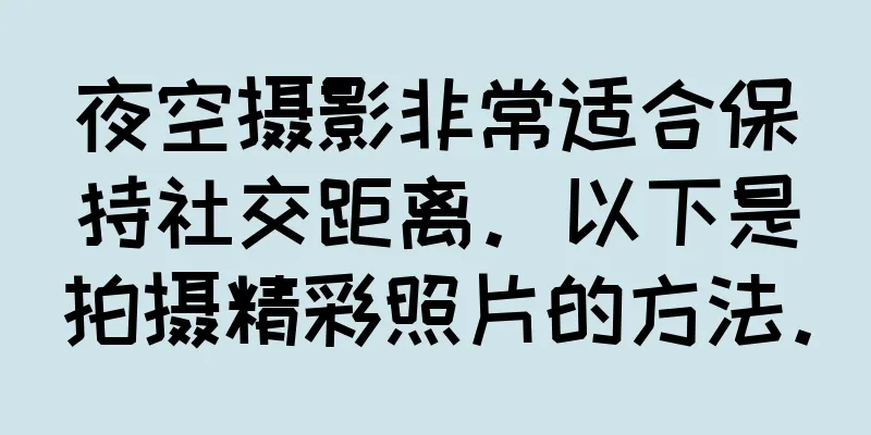 夜空摄影非常适合保持社交距离。以下是拍摄精彩照片的方法。