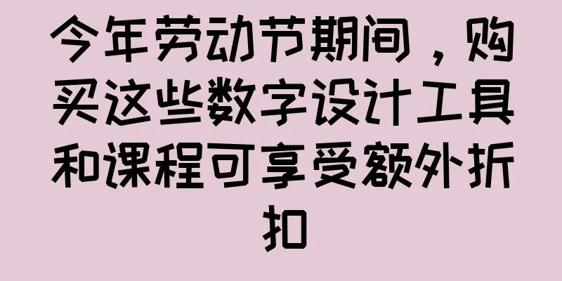 今年劳动节期间，购买这些数字设计工具和课程可享受额外折扣