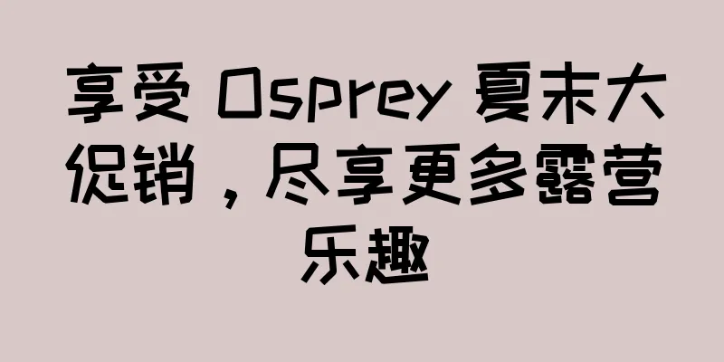 享受 Osprey 夏末大促销，尽享更多露营乐趣