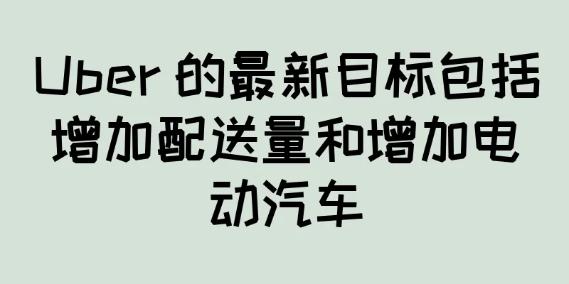 Uber 的最新目标包括增加配送量和增加电动汽车