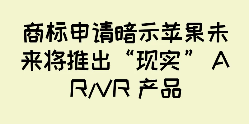 商标申请暗示苹果未来将推出“现实” AR/VR 产品