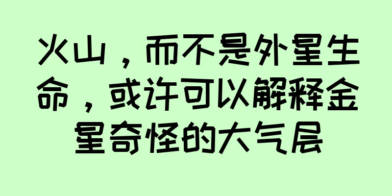 火山，而不是外星生命，或许可以解释金星奇怪的大气层