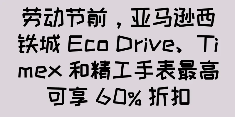 劳动节前，亚马逊西铁城 Eco Drive、Timex 和精工手表最高可享 60% 折扣