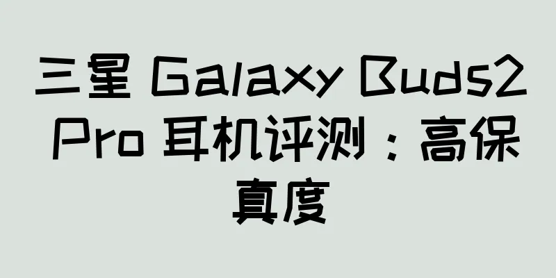 三星 Galaxy Buds2 Pro 耳机评测：高保真度