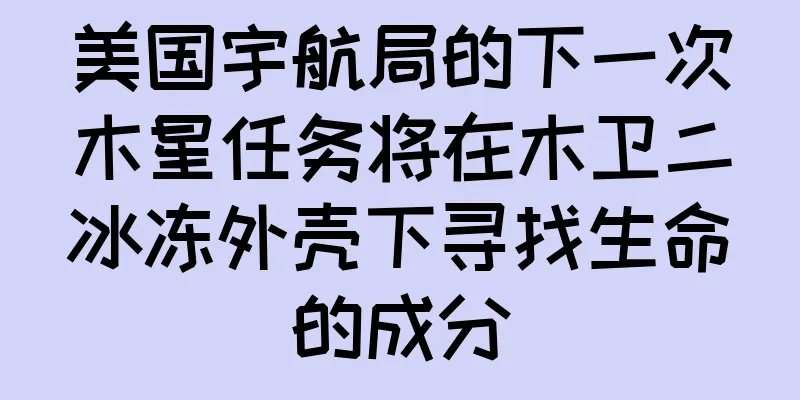 美国宇航局的下一次木星任务将在木卫二冰冻外壳下寻找生命的成分