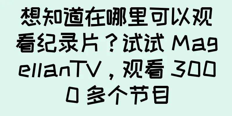 想知道在哪里可以观看纪录片？试试 MagellanTV，观看 3000 多个节目