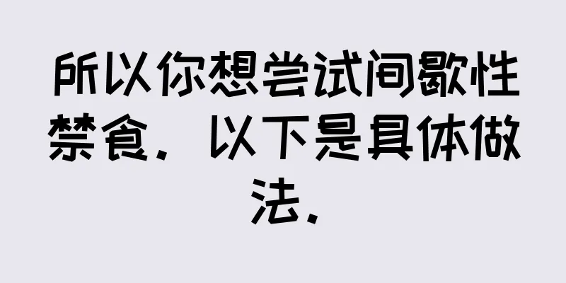 所以你想尝试间歇性禁食。以下是具体做法。