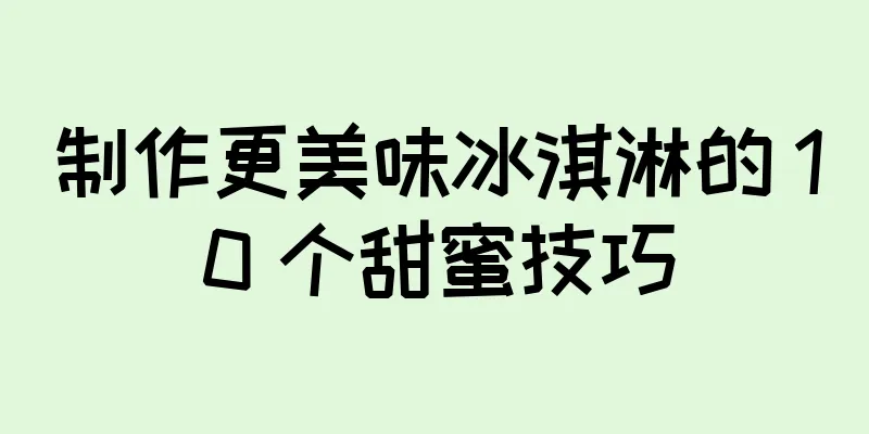 制作更美味冰淇淋的 10 个甜蜜技巧