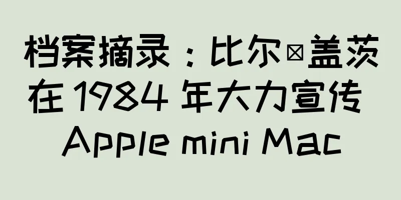 档案摘录：比尔·盖茨在 1984 年大力宣传 Apple mini Mac