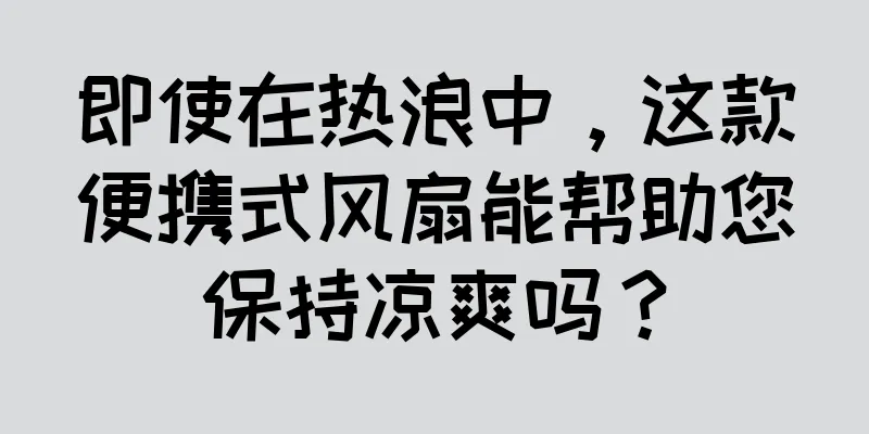 即使在热浪中，这款便携式风扇能帮助您保持凉爽吗？