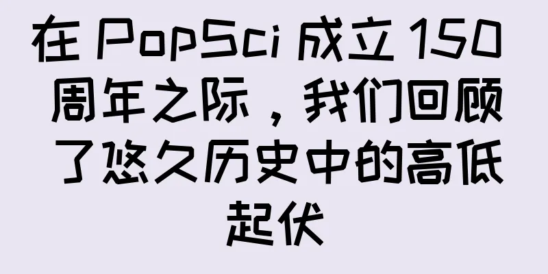 在 PopSci 成立 150 周年之际，我们回顾了悠久历史中的高低起伏