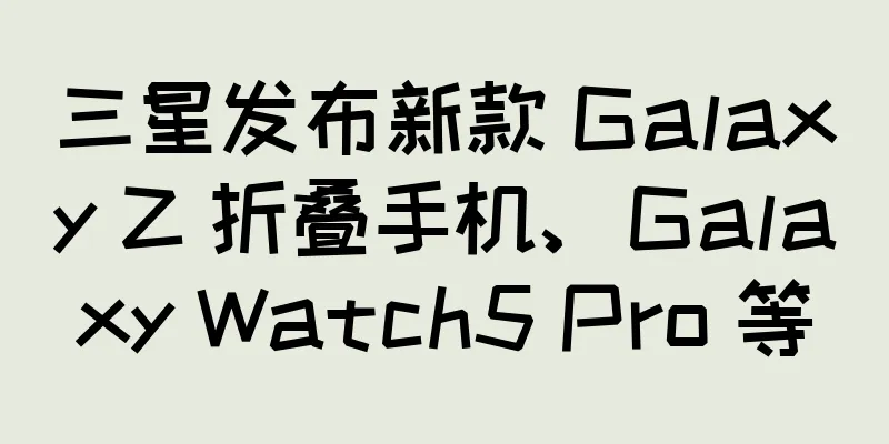 三星发布新款 Galaxy Z 折叠手机、Galaxy Watch5 Pro 等