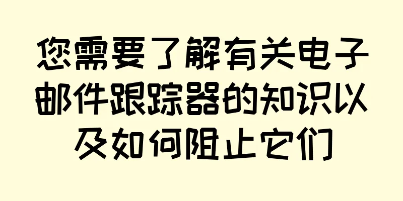 您需要了解有关电子邮件跟踪器的知识以及如何阻止它们