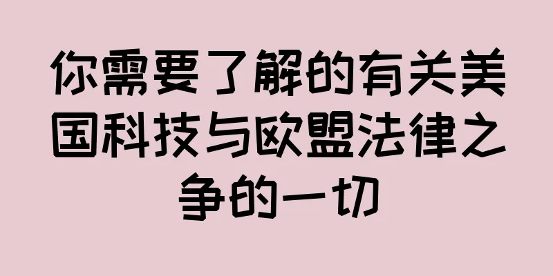 你需要了解的有关美国科技与欧盟法律之争的一切