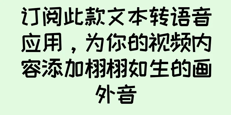 订阅此款文本转语音应用，为你的视频内容添加栩栩如生的画外音