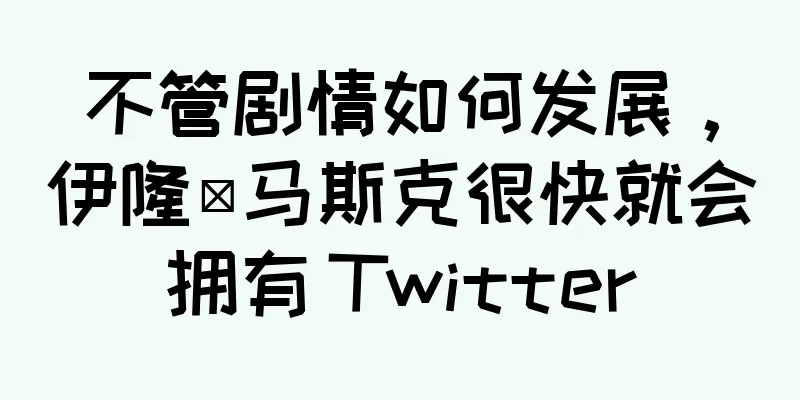 不管剧情如何发展，伊隆·马斯克很快就会拥有 Twitter