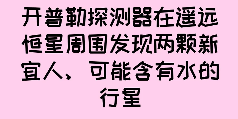开普勒探测器在遥远恒星周围发现两颗新宜人、可能含有水的行星